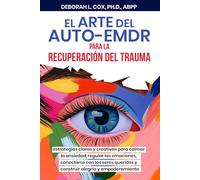 El arte del auto-EMDR para la recuperacion del trauma: Guia creativa para calmar la ansiedad, regulara emociones, y construir relaciones y alegria autenticas (The Art of Self-EMDR)