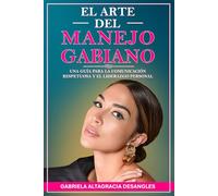 El Arte del Manejo Gabiano: Una guía para la comunicación respetuosa y el liderazgo personal