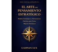 El Arte del Pensamiento Estratégico: Una Guía Práctica para Tomadores de Decisiones (Strategic Advantage Series)