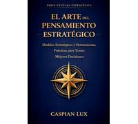 El Arte del Pensamiento Estratégico: Una Guía Práctica para Tomadores de Decisiones (Strategic Advantage)