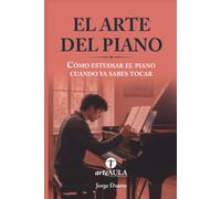 EL ARTE DEL PIANO: Cómo estudiar el piano cuando ya sabes tocar (MANUALES DE INICIACIÓN ARTÍSTICA ARTEAULA)