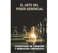 El Arte del Poder Gerencial: Estrategias de Coerción y Dominación Corporativa (BIBLIOTECA DE LA PRAXIS MATERIALISTA DIALÉCTICA)