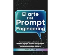 El arte del Prompt Engineering: Fundamentos para guiar a la IA con claridad, contexto, prompts estructurados, razonamiento humano y creación de contenido optimizado para SEO