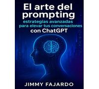 El Arte del Prompting: Estrategias Avanzadas para Elevar tus Conversaciones con ChatGPT: Estructurando prompts efectivos para obtener respuestas precisas