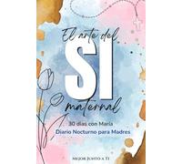 El Arte del Si Maternal - 30 dias con María: Diario Devocional Nocturno para Madres Católicas