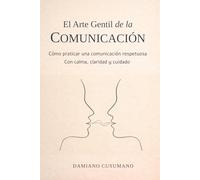 El arte gentil de la comunicación: Cómo praticar una comunicación respetuosa con calma, claridad y cuidado