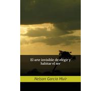 El arte invisible de elegir y habitar el ser: 4 (Filosofía del alma: Cartografía interior del ser)