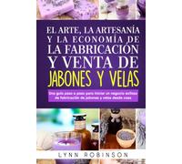 El Arte, La Artesanía Y La Economía De La Fabricación Y Venta De Jabones Y Velas: Una guía paso a paso para iniciar un negocio exitoso de fabricación de jabones y velas desde casa