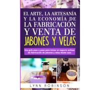 El Arte, La Artesanía Y La Economía De La Fabricación Y Venta De Jabones Y Velas: Una guía paso a paso para iniciar un negocio exitoso de fabricación de jabones y velas desde casa