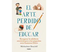 El arte perdido de educar: Recuperar la sabiduría ancestral para criar pequeños seres humanos felices (Crecer en familia)