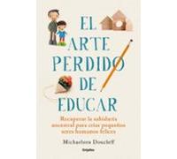 El arte perdido de educar: recuperar la sabiduría ancestral para criar pequeños seres humanos felices