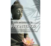 El arte secreto de la paz interior: Reflexiones inspiradas en la sabiduría zen para una vida en armonía y felicidad