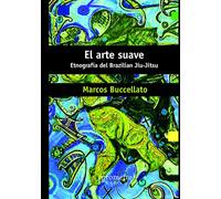 El arte suave: Etnografía del Brazilian Jiu-Jitsu: 8 (Historia y Politica Argentina VI)