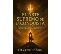 EL ARTE SUPREMO DE LA CONQUISTA: ESTRATEGIAS ETERNAS DEL DOMINIO MENTAL, ESPIRITUAL Y TERRENAL