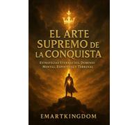 EL ARTE SUPREMO DE LA CONQUISTA: ESTRATEGIAS ETERNAS DEL DOMINIO MENTAL, ESPIRITUAL Y TERRENAL