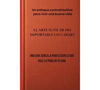 El arte sutil de no importarle un carajo: Un enfoque contraintuitivo para vivir una buena vida