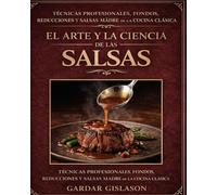 El Arte y la Ciencia de las Salsas: Técnicas profesionales, fondos, reducciones y salsas madre de la cocina clásica