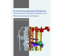 El artificio de Juanelo Turriano para elevar agua al Alcázar de Toledo (siglo XVI): Modelo con escaleras de Valturio (Varia)