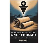 El Ascenso y la Caída del Gnosticismo: Un Viaje a Través del Misticismo Antiguo, el Conocimiento Oculto y el Despertar Espiritual en el Cristianismo Primitivo