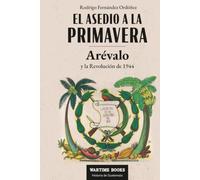 El Asedio a la Primavera: Arévalo y la Revolución de 1944 (Historia Contemporánea de Guatemala)