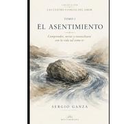EL ASENTIMIENTO: Comprender, mirar y reconciliarse con la vida tal como es: 1 (Las Cuatro Fuerzas del Amor)