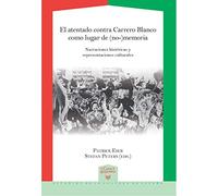 El atentado contra Carrero Blanco como lugar de (no-)memoria :narraciones históricas y representaciones culturales (La Casa de la Riqueza. Estudios de Cultura de España)