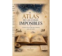 El Atlas de las cosas imposibles: Crónica de un viaje que comenzó antes de existir