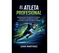 El Atleta Profesional: Marketing personal, marca deportiva, tecnología de entrenamiento y estrategias para monetizar la competición y destacar en el deporte competitivo