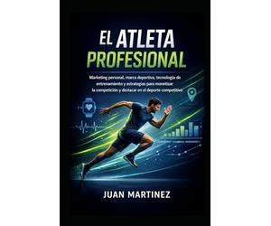 El Atleta Profesional: Marketing personal, marca deportiva, tecnología de entrenamiento y estrategias para monetizar la competición y destacar en el deporte competitivo