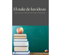 El aula de las ideas: Crónicas de un profesor que enseña a emprender
