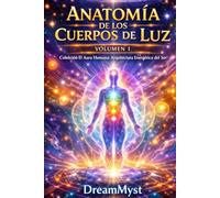 El Aura Humana: Arquitectura Energética del Ser: Volumen 1 - Anatomía de los Cuerpos de Luz