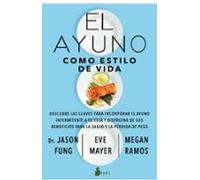 El Ayuno Como Estilo De Vida: Descubre Las Claves Para Incorporar El Ayuno Intermitente A Tu Vida Y Disfrutar De Sus Beneficios Para La Salud Y La Pérdida De Peso
