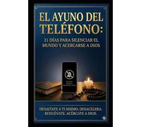 EL AYUNO DEL TELÉFONO: 21 DÍAS PARA SILENCIAR EL MUNDO Y EL ACERCARSE A DIOS