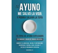 EL AYUNO ME SALVO LA VIDA Y PODRIA SALVAR LA TUYA: AUMENTA TU LONGEVIDAD, MEJORA TU METABOLISMO , DESINTOXICA Y REPARA A NIVEL CELULAR, Y CULTIVA TU CRECIMIENTO ESPIRITUAL