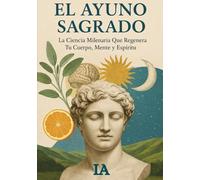 EL AYUNO SAGRADO: La Ciencia Milenaria Que Regenera Tu Cuerpo, Mente y Espíritu (BIBLIOTECA CENSURADA)