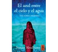 El Azul Entre El Cielo Y El Agua: Una Novela Palestina