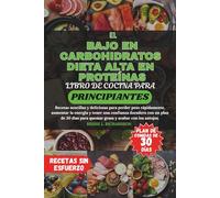 EL BAJO EN CARBOHIDRATOS DIETA ALTA EN PROTEÍNAS LIBRO DE COCINA PARA PRINCIPIANTES: Recetas sencillas y deliciosas para perder peso rápidamente, aumentar la energía y tener una confianza duradera