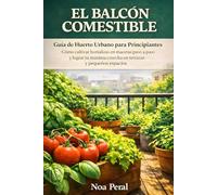 El balcón comestible: Guía de Huerto Urbano para Principiantes: Cómo cultivar hortalizas en macetas paso a paso y lograr tu máxima cosecha en terrazas y pequeños espacios