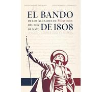 El Bando de los Alcaldes de Móstoles del Dos de Mayo de 1808 y su influencia en el comienzo de la Guerra de la Independencia (Historia de la Villa de Móstoles)