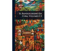 El Bandolerismo En Cuba, Volumes 1-3