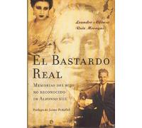 El bastardo real : memorias del hijo no reconocido de Alfonso XIII: Memorias Del Hijo No Reconocido De Alfonso XIII/ Memoirs of the Unrecognized Son of Alfonso XIII