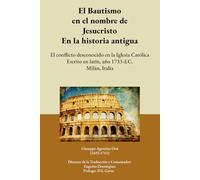 El Bautismo en el nombre de Jesucristo En la Historia Antigua: El conflicto desconocido en la Iglesia Católica Escrito en latín, año 1733 d.C. Milán, Italia