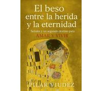 El BESO ENTRE LA HERIDA Y LA ETERNIDAD: Señales y Un Segundo Destino Para AMAR Y VIVIR