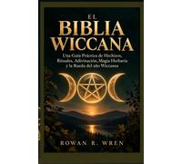 EL BIBLIA WICCANA: Una Guía Práctica de Hechizos, Rituales, Adivinación, Magia Herbaria y la Rueda del año Wiccanos