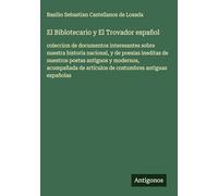 El Biblotecario y El Trovador español: coleccion de documentos interesantes sobre nuestra historia nacional, y de poesias ineditas de nuestros poetas ... de artículos de costumbres antiguas españolas