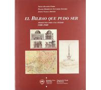El Bilbao que pudo ser : proyectos para una ciudad 1800-1940