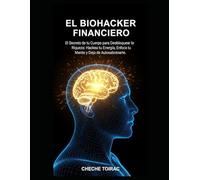El Biohacker Financiero: El Secreto de tu Cuerpo para Desbloquear la Riqueza: Hackea tu Energía, Enfoca tu Mente y Deja de Autosabotearte.
