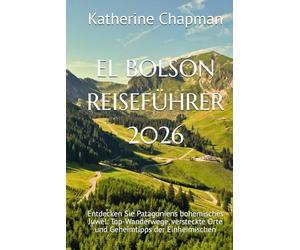 EL BOLSÓN REISEFÜHRER 2026: Entdecken Sie Patagoniens bohemisches Juwel: Top-Wanderwege, versteckte Orte und Geheimtipps der Einheimischen