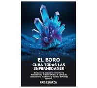 El boro cura todas las enfermedades: Guía paso a paso para aumentar la testosterona, la osteoartritis, el cáncer, la osteoporosis, la cándida y muchas dolencias comunes.