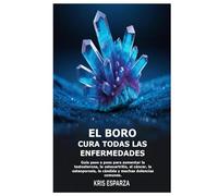 El boro cura todas las enfermedades: Guía paso a paso para aumentar la testosterona, la osteoartritis, el cáncer, la osteoporosis, la cándida y muchas dolencias comunes.